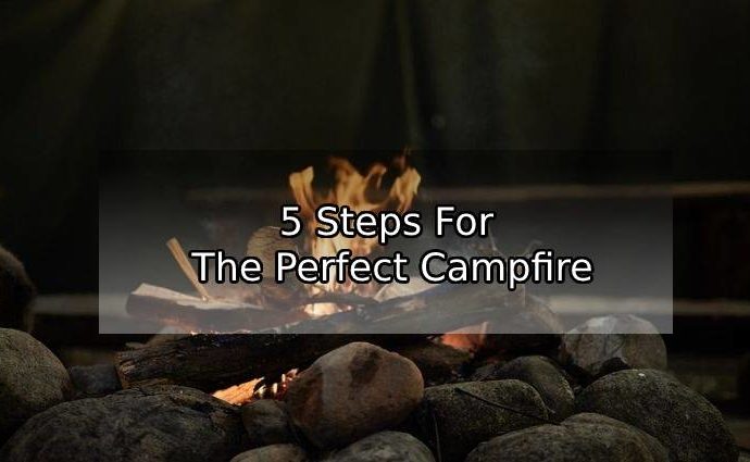 5 Steps For The Perfect Campfire